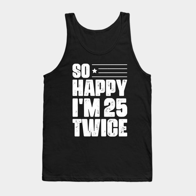So Happy I'm 25 Twice 50 th Birthday Tank Top by busines_night